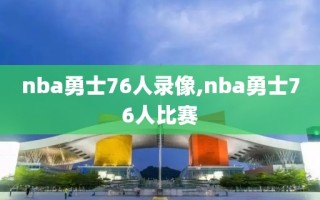 nba勇士76人录像,nba勇士76人比赛