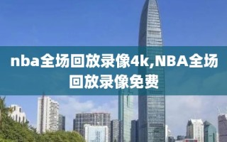 nba全场回放录像4k,NBA全场回放录像免费