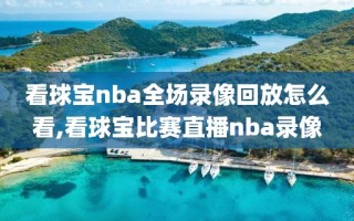 看球宝nba全场录像回放怎么看,看球宝比赛直播nba录像