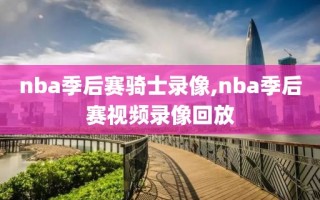 nba季后赛骑士录像,nba季后赛视频录像回放