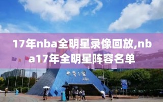 17年nba全明星录像回放,nba17年全明星阵容名单