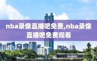 nba录像直播吧免费,nba录像直播吧免费观看