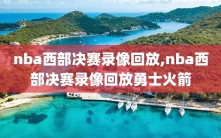 nba西部决赛录像回放,nba西部决赛录像回放勇士火箭