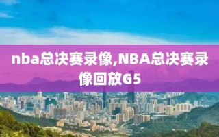 nba总决赛录像,NBA总决赛录像回放G5