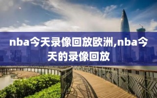 nba今天录像回放欧洲,nba今天的录像回放