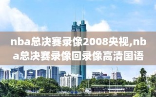 nba总决赛录像2008央视,nba总决赛录像回录像高清国语