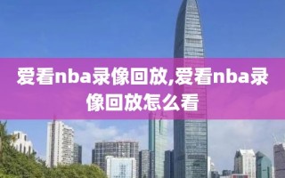爱看nba录像回放,爱看nba录像回放怎么看