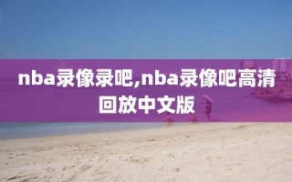 nba录像录吧,nba录像吧高清回放中文版