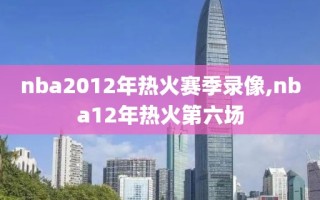 nba2012年热火赛季录像,nba12年热火第六场