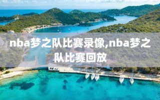 nba梦之队比赛录像,nba梦之队比赛回放