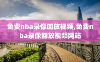 免费nba录像回放视频,免费nba录像回放视频网站