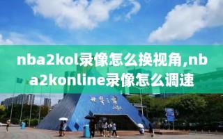 nba2kol录像怎么换视角,nba2konline录像怎么调速