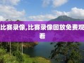 比赛录像,比赛录像回放免费观看