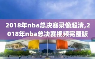 2018年nba总决赛录像超清,2018年nba总决赛视频完整版