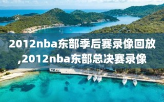 2012nba东部季后赛录像回放,2012nba东部总决赛录像