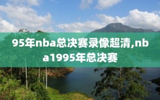 95年nba总决赛录像超清,nba1995年总决赛