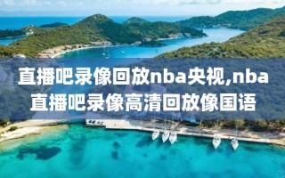 直播吧录像回放nba央视,nba直播吧录像高清回放像国语