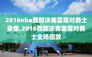 2016nba西部决赛雷霆对勇士录像,2016西部决赛雷霆对勇士全场回放