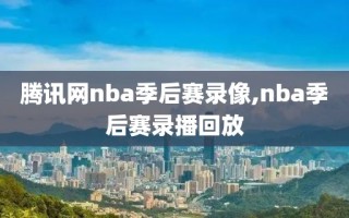 腾讯网nba季后赛录像,nba季后赛录播回放