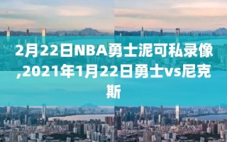 2月22日NBA勇士泥可私录像,2021年1月22日勇士vs尼克斯