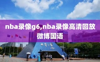 nba录像g6,nba录像高清回放微博国语