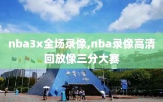 nba3x全场录像,nba录像高清回放像三分大赛