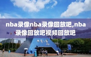 nba录像nba录像回放吧,nba录像回放吧视频回放吧