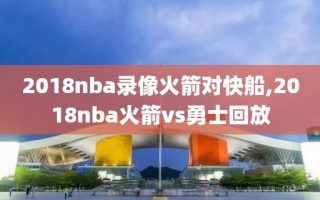 2018nba录像火箭对快船,2018nba火箭vs勇士回放