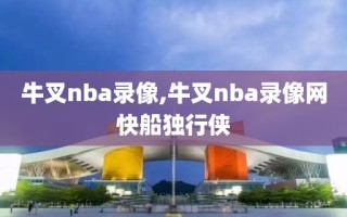 牛叉nba录像,牛叉nba录像网快船独行侠
