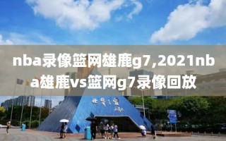 nba录像篮网雄鹿g7,2021nba雄鹿vs篮网g7录像回放