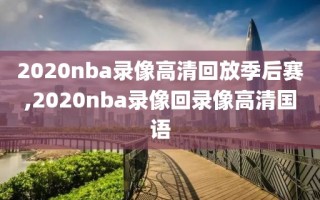 2020nba录像高清回放季后赛,2020nba录像回录像高清国语