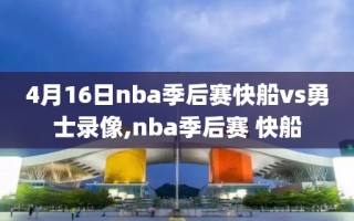 4月16日nba季后赛快船vs勇士录像,nba季后赛 快船