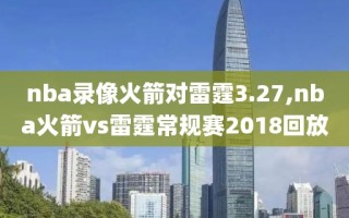nba录像火箭对雷霆3.27,nba火箭vs雷霆常规赛2018回放