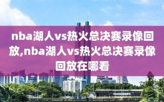 nba湖人vs热火总决赛录像回放,nba湖人vs热火总决赛录像回放在哪看