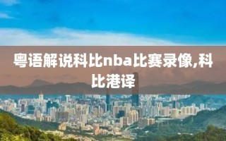 粤语解说科比nba比赛录像,科比港译