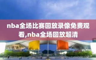 nba全场比赛回放录像免费观看,nba全场回放超清