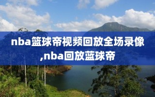 nba篮球帝视频回放全场录像,nba回放蓝球帝