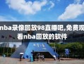 nba录像回放98直播吧,免费观看nba回放的软件