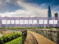 国语录像回放投屏,国语 播放