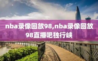 nba录像回放98,nba录像回放98直播吧独行峡