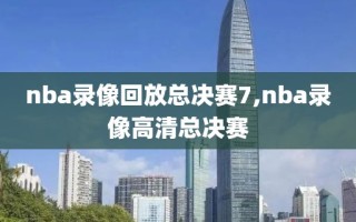 nba录像回放总决赛7,nba录像高清总决赛