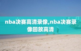 nba决赛高清录像,nba决赛录像回放高清