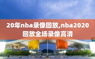 20年nba录像回放,nba2020回放全场录像高清