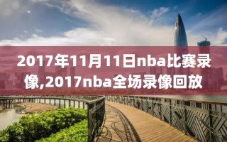 2017年11月11日nba比赛录像,2017nba全场录像回放