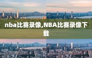 nba比赛录像,NBA比赛录像下载