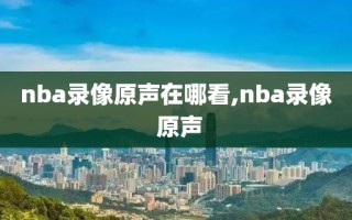 nba录像原声在哪看,nba录像 原声