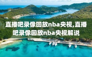 直播吧录像回放nba央视,直播吧录像回放nba央视解说