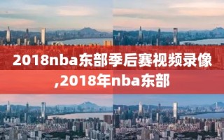 2018nba东部季后赛视频录像,2018年nba东部