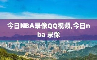 今日NBA录像QQ视频,今日nba 录像