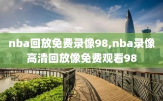 nba回放免费录像98,nba录像高清回放像免费观看98